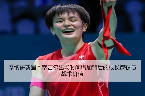 摩纳哥新星本塞吉尔出场时间增加背后的成长逻辑与战术价值（okooo）