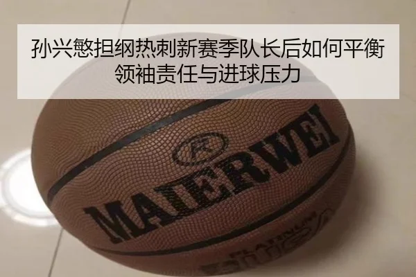 孙兴慜担纲热刺新赛季队长后如何平衡领袖责任与进球压力 - okooo
